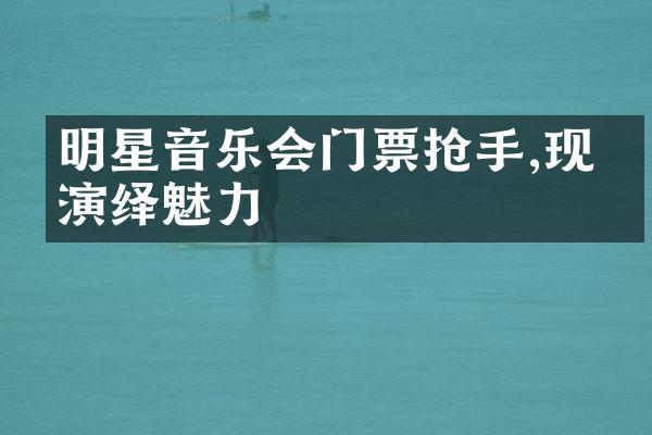 明星音乐会门票抢手,现场演绎魅力