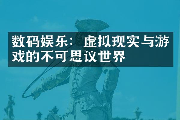 数码娱乐：虚拟现实与游戏的不可思议世界