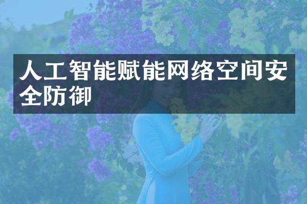 人工智能赋能网络空间安全防御