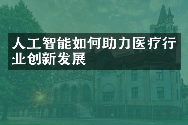 人工智能如何助力医疗行业创新发展