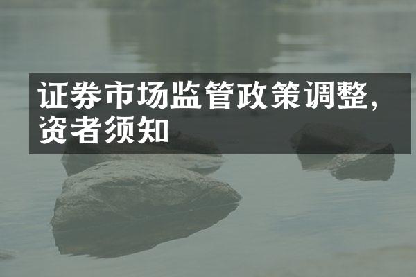 证券市场监管政策调整,投资者须知